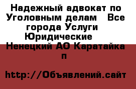 Надежный адвокат по Уголовным делам - Все города Услуги » Юридические   . Ненецкий АО,Каратайка п.